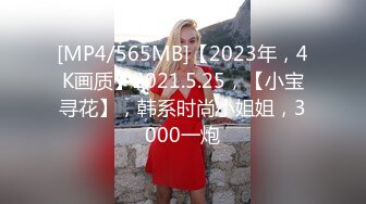 [MP4/565MB]【2023年，4K画质】2021.5.25，【小宝寻花】，韩系时尚小姐姐，3000一炮