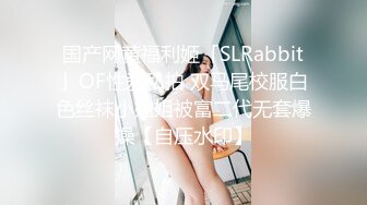 国产网黄福利姬「SLRabbit」OF性爱私拍 双马尾校服白色丝袜小姐姐被富二代无套爆操【自压水印】