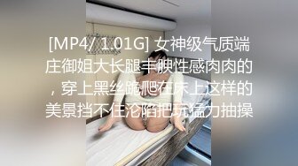 [MP4/ 1.01G] 女神级气质端庄御姐大长腿丰腴性感肉肉的，穿上黑丝跪爬在床上这样的美景挡不住沦陷把玩猛力抽操