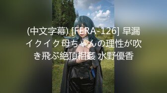 (中文字幕) [FERA-126] 早漏イクイク母ちゃんの理性が吹き飛ぶ絶頂相姦 水野優香