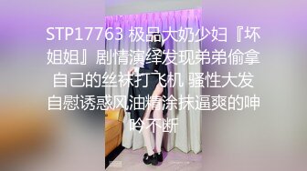 STP17763 极品大奶少妇『坏姐姐』剧情演绎发现弟弟偷拿自己的丝袜打飞机 骚性大发自慰诱惑风油精涂抹逼爽的呻吟不断