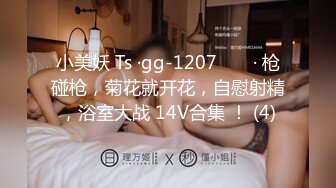 小美妖 Ts ·gg-1207 ❤️ · 枪碰枪，菊花就开花，自慰射精，浴室大战 14V合集 ！ (4)