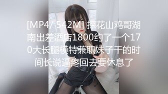 [MP4/ 542M] 探花山鸡哥湖南出差酒店1800约了一个170大长腿模特兼职妹子干的时间长说逼疼回去要休息了