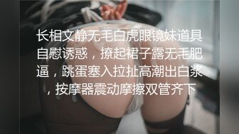 长相文静无毛白虎眼镜妹道具自慰诱惑，撩起裙子露无毛肥逼，跳蛋塞入拉扯高潮出白浆，按摩器震动摩擦双管齐下