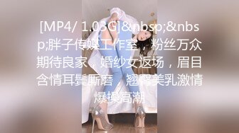 [MP4/ 1.03G]&nbsp;&nbsp;胖子传媒工作室，粉丝万众期待良家，婚纱女返场，眉目含情耳鬓厮磨，翘臀美乳激情爆操高潮