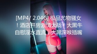 [MP4/ 2.04G] 极品尤物骚女！酒店开房激情大战！大黑牛自慰淫水直流，大屌深喉插嘴