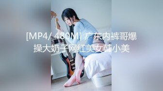 [MP4/ 480M] 广东内裤哥爆操大奶子网红美女韩小美