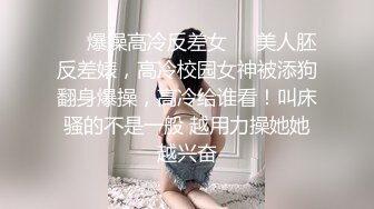 ❤️爆操高冷反差女❤️美人胚反差婊，高冷校园女神被添狗翻身爆操，高冷给谁看！叫床骚的不是一般 越用力操她她越兴奋