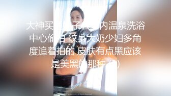 大神买通妹子去国内温泉洗浴中心偷拍 纹身大奶少妇多角度追着拍的 皮肤有点黑应该是美黑的那种 (1)