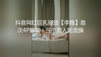 抖音网红巨乳骚货【李雅】首次4P解禁！三个男人轮流操