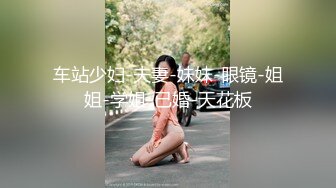 车站少妇-夫妻-妹妹-眼镜-姐姐-学姐-已婚-天花板