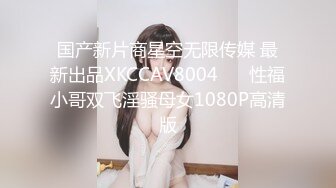 国产新片商星空无限传媒 最新出品XKCCAV8004❤️ 性福小哥双飞淫骚母女1080P高清版