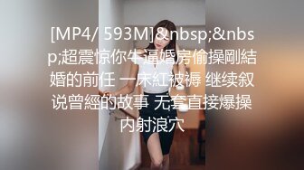 [MP4/ 593M]&nbsp;&nbsp;超震惊你牛逼婚房偷操剛結婚的前任 一床紅被褥 继续叙说曾經的故事 无套直接爆操内射浪穴