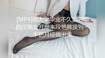 [MP4]刚大学毕业不久实习期四川美女开局来段艳舞操到一半把月经搞出来