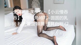 全网第一美少女~【小云慢吞吞】上帝视角特写~圆圆的乳房 粉嫩逼逼 裸舞 道具自慰 (2)