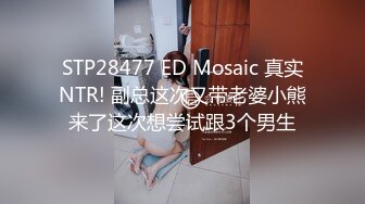 STP28477 ED Mosaic 真实NTR! 副总这次又带老婆小熊来了这次想尝试跟3个男生