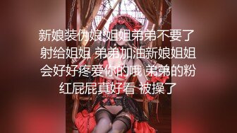 新娘装伪娘 姐姐弟弟不要了 射给姐姐 弟弟加油新娘姐姐会好好疼爱你的哦 弟弟的粉红屁屁真好看 被操了