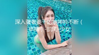 深入骚老婆干的她呻吟不断（申精）-肌肉-少女