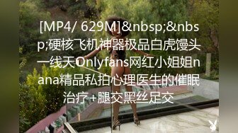 [MP4/ 629M]&nbsp;&nbsp;硬核飞机神器极品白虎馒头一线天Onlyfans网红小姐姐nana精品私拍心理医生的催眠治疗+腿交黑丝足交