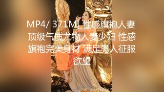 MP4/ 371M] 性感旗袍人妻 顶级气质尤物人妻少妇 性感旗袍完美身材 满足男人征服欲望