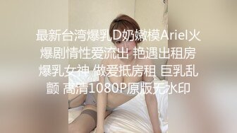 最新台湾爆乳D奶嫩模Ariel火爆剧情性爱流出 艳遇出租房爆乳女神 做爱抵房租 巨乳乱颤 高清1080P原版无水印