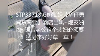 STP33718 G奶御姐【华仔勇闯东南亚】酒店出轨~炮友啪啪~语音老公这个荡妇必须要猛男来好好草一草！