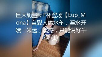 巨大奶量，F杯登场【Eup_Mona】自慰人体水车，淫水开喷一米远，震撼，只能说好牛逼 (1)