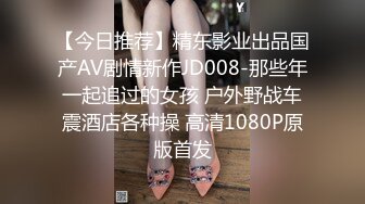 【今日推荐】精东影业出品国产AV剧情新作JD008-那些年一起追过的女孩 户外野战车震酒店各种操 高清1080P原版首发