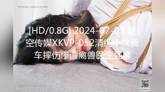 [HD/0.8G] 2024-07-03 星空传媒XKVP-052清纯小妹骑车摔伤惨遭禽兽医生强暴