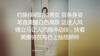 约操绿裙时尚美女 苗条身姿笔直美腿白色高跟 这迷人风情立马让人沸腾冲动哇，扶着美腰骑在鸡巴上抽插娇吟