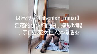 极品浪女【shenlan_maizi】淫荡的小少妇自拍，撒尿M腿，亲自示范女性人体构造图