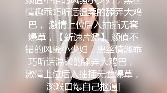 颜值不错的风骚小少妇，黑丝情趣乖巧听话温柔的舔弄大鸡巴， 激情上位后入抽插无套爆草，【新速片遞】 颜值不错的风骚小少妇，黑丝情趣乖巧听话温柔的舔弄大鸡巴， 激情上位后入抽插无套爆草，深喉口爆自己抠逼[