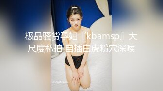 极品骚货孕妇『kbamsp』大尺度私拍 自插白虎粉穴深喉