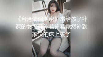 《台湾情侣泄密》来给孩子补课的女老师补着补着竟然补到家长的床上去了