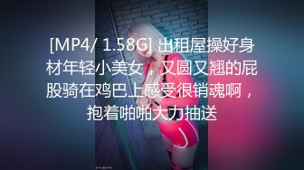 [MP4/ 1.58G] 出租屋操好身材年轻小美女，又圆又翘的屁股骑在鸡巴上感受很销魂啊，抱着啪啪大力抽送