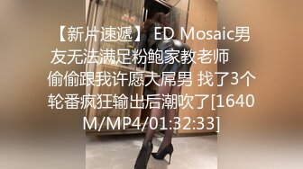 【新片速遞】 ED Mosaic男友无法满足粉鲍家教老师❤️偷偷跟我许愿大屌男 找了3个轮番疯狂输出后潮吹了[1640M/MP4/01:32:33]