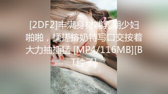 [2DF2]丰满身材哺乳期少妇啪啪，揉搓挤奶特写口交按着大力抽插猛 [MP4/116MB][BT种子]