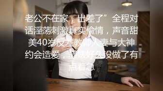 老公不在家，出差了”全程对话淫荡刺激真实偸情，声音甜美40岁反差教师人妻与大神约会造爱，骚婊好久没做了有点着急