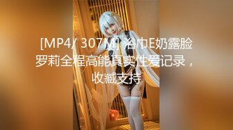 [MP4/ 307M] 浴巾E奶露脸罗莉全程高能真实性爱记录，收臧支持