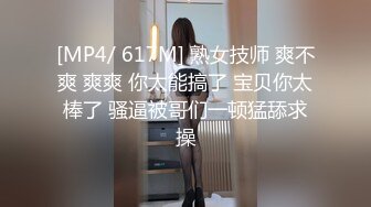 [MP4/ 617M] 熟女技师 爽不爽 爽爽 你太能搞了 宝贝你太棒了 骚逼被哥们一顿猛舔求操