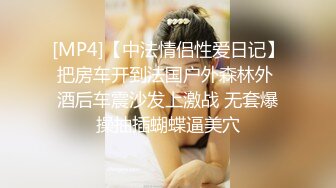 [MP4]【中法情侣性爱日记】把房车开到法国户外森林外 酒后车震沙发上激战 无套爆操抽插蝴蝶逼美穴