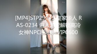 [MP4]STP29949 皇家华人 RAS-0234 进入游戏解锁高冷女神NPC啪啪啪 VIP0600