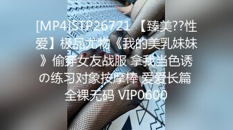 [MP4]STP26721 【臻美??性爱】极品尤物《我的美乳妹妹》偷穿女友战服 拿我当色诱の练习对象按摩棒 爱爱长篇 全裸无码 VIP0600