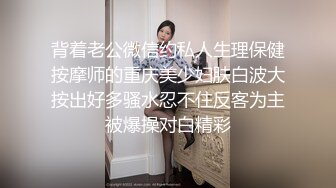 背着老公微信约私人生理保健按摩师的重庆美少妇肤白波大按出好多骚水忍不住反客为主被爆操对白精彩