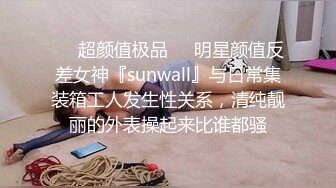 ❤️超颜值极品❤️明星颜值反差女神『sunwall』与日常集装箱工人发生性关系，清纯靓丽的外表操起来比谁都骚