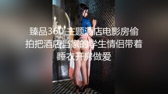 臻品360 主题酒店电影房偷拍把酒店当家的学生情侣带着睡衣开房做爱