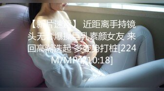 【新片速遞】 近距离手持镜头无套爆操巨乳素颜女友 来回高潮迭起 多姿势打桩[224M/MP4/10:18]