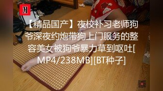 【精品国产】夜校补习老师狗爷深夜约炮带狗上门服务的整容美女被狗爷暴力草到呕吐[MP4/238MB][BT种子]