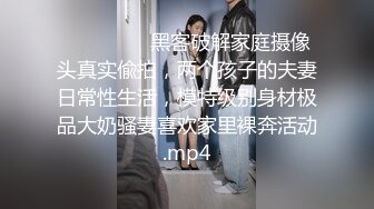 ⚫️⚫️⚫️黑客破解家庭摄像头真实偸拍，两个孩子的夫妻日常性生活，模特级别身材极品大奶骚妻喜欢家里裸奔活动.mp4