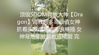 ⚡顶级SDOM调教大神【Dragon】调教超多高颜值女神 抓着头发强奸式轮流爆插 女神背地里被调教成精厕 完